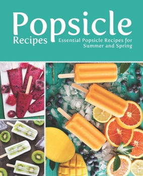 Paperback Popsicle Recipes: Essential Popsicle Recipes for Summer and Spring Book