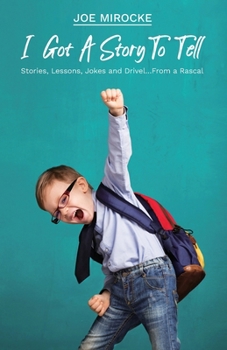 I Got A Story To Tell: Stories, Lessons, Jokes and Drivel…From a Rascal