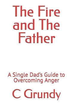 Paperback The Fire and The Father: A Single Dad's Guide to Overcoming Anger Book