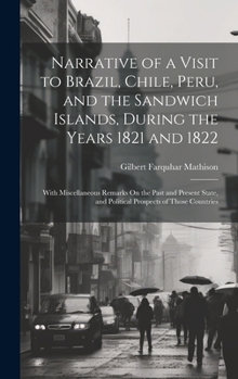 Hardcover Narrative of a Visit to Brazil, Chile, Peru, and the Sandwich Islands, During the Years 1821 and 1822: With Miscellaneous Remarks On the Past and Pres Book