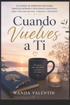 Cuando Vuelves a Ti: Un camino de bienestar emocional, sanación interior e inteligencia emocional para vivir con más paz, claridad y propósito (Spanish Edition)