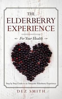 Paperback The Elderberry Experience: Step by Step Guide to an Awesome Elderberry Experience Book