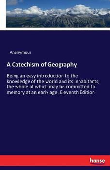 Paperback A Catechism of Geography: Being an easy introduction to the knowledge of the world and its inhabitants, the whole of which may be committed to m Book