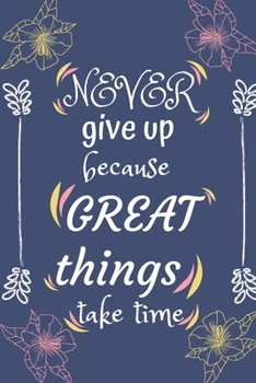Never give up because great things take time: Motivational Goal Setting Planner & Journal A Productivity And High Performance Planner - Motivational ... and Planner of Highly Effective People