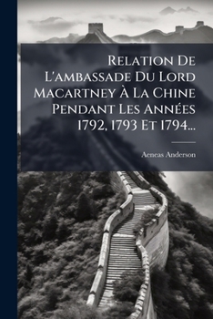 Paperback Relation De L'ambassade Du Lord Macartney À La Chine Pendant Les Années 1792, 1793 Et 1794... [French] Book