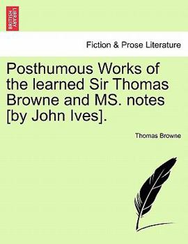 Paperback Posthumous Works of the Learned Sir Thomas Browne and Ms. Notes [By John Ives]. Book