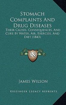 Paperback Stomach Complaints And Drug Diseases: Their Causes, Consequences, And Cure By Water, Air, Exercise, And Diet (1843) Book