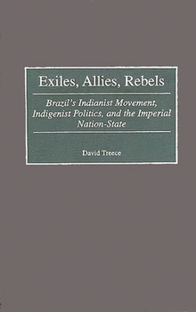 Hardcover Exiles, Allies, Rebels: Brazil's Indianist Movement, Indigenist Politics, and the Imperial Nation-State Book