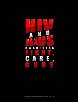 HIV And AIDS Awareness - Fight, Care, Cure: Composition Notebook: Wide Ruled