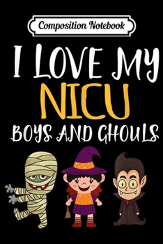 Composition Notebook: Halloween I Love My NICU Boys and Ghouls for NICU nurses  Journal/Notebook Blank Lined Ruled 6x9 100 Pages