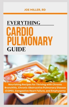 Everything Cardiopulmonary Guide: Nourishing Recipes for Thriving with Chronic Bronchitis, Chronic Obstructive Pulmonary Disease (COPD), Congestive He