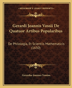 Paperback Gerardi Joannis Vossii De Quatuor Artibus Popularibus: De Philologia, Et Scientiis Mathematicis (1650) [Latin] Book