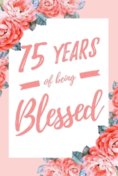 Paperback 75 Years Of Being Blessed: 6x9" Lined Floral Notebook/Journal Thankful Grateful 75th Birthday Gift Idea Book