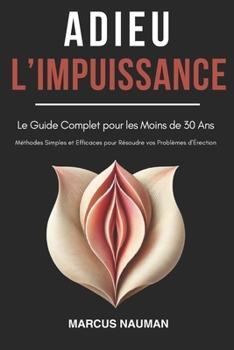 Paperback Adieu l'Impuissance: Le Guide Complet pour les Moins de 30 Ans: Méthodes simples et efficaces pour résoudre vos problèmes d'érection [French] Book