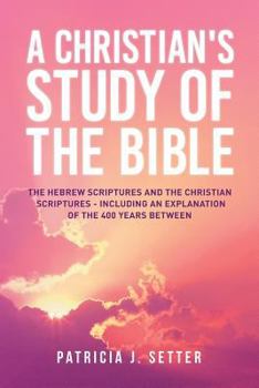 Paperback A Christian's Study of the Bible: The Hebrew Scriptures and the Christian Scriptures - including an explanation of the 400 years between Book