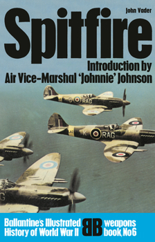Spitfire Introduction By Air-vice-marshall 'johnnie Johnson. - Book #6 of the Ballantine's Illustrated History of World War II / the Violent Century: Weapons Book