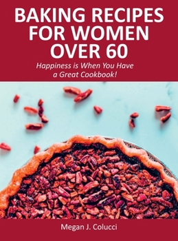 Hardcover Baking Recipes for Women Over 60: Happiness is When You Have a Great Cookbook! Book