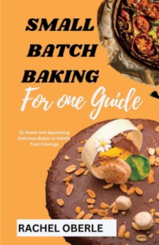 Paperback Small Batch Baking for One Guide: 25 Sweet and Appetizing Delicious Bakes to Satisfy Your Cravings Book