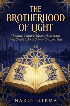 The Brotherhood of Light: The Secret Society of Islamic Philosophers Who Sought to Unite Science, Soul, and God