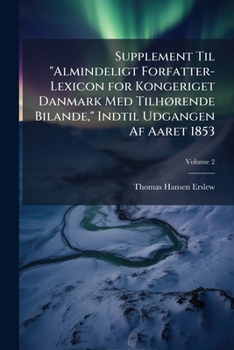 Paperback Supplement Til "Almindeligt Forfatter-Lexicon for Kongeriget Danmark Med Tilhørende Bilande," Indtil Udgangen Af Aaret 1853; Volume 2 [Danish] Book