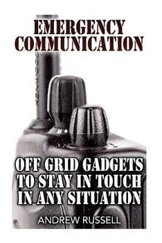 Paperback Emergency Communication: Off Grid Gadgets To Stay In Touch In Any Situation: (Survival Communication, Prepping) Book