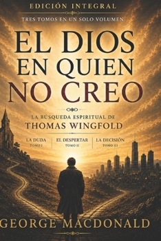 EL DIOS EN QUIEN NO CREO: La búsqueda espiritual de Thomas Wingfold EDICIÓN INTEGRAL · Tres tomos en un solo volumen (Spanish Edition)