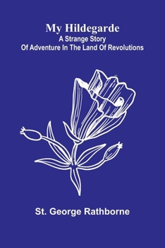 My Hildegarde: A strange story of adventure in the land of revolutions