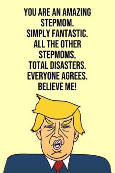 Paperback You Are An Amazing Stepmom Simply Fantastic All the Other Stepmoms Total Disasters Everyone Agree Believe Me: Donald Trump 110-Page Blank Stepmom Gag Book