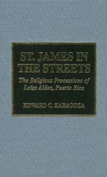 Hardcover St. James in the Streets: The Religious Processions of Lo'za Aldea, Puerto Rico Book