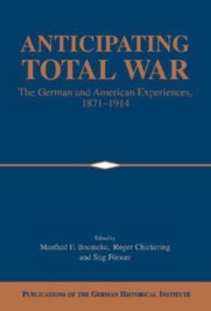 Anticipating Total War : The German and American Experiences, 1871-1914 - Book  of the Publications of the German Historical Institute
