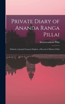 Hardcover Private Diary of Ananda Ranga Pillai: Dubash to Joseph François Dupleix, a Record of Matters Politi Book