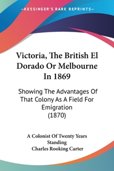 Paperback Victoria, The British El Dorado Or Melbourne In 1869: Showing The Advantages Of That Colony As A Field For Emigration (1870) Book