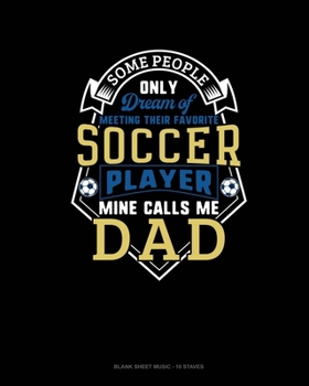 Some People Only Dream Of Meeting Their Favorite Soccer Player Mine Calls Me Dad: Blank Sheet Music - 10 Staves