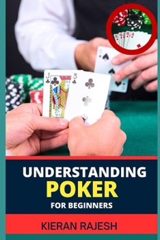Paperback Understanding Poker for Beginners: A Comprehensive Guide to Understanding the Game, from Rules to Strategy, Table Etiquette, and Beyond (Perfect for N Book