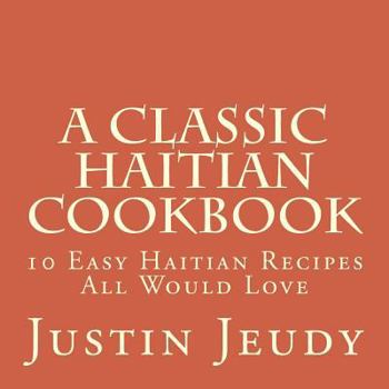 Paperback A Classic Haitian Cookbook: 10 Easy Haitian Recipes All Would Love Book