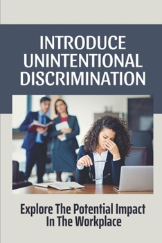 Paperback Introduce Unintentional Discrimination: Explore The Potential Impact In The Workplace: Examples Of Unconscious Bias Book