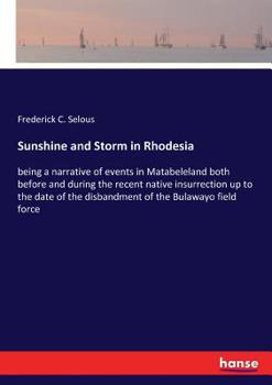 Paperback Sunshine and Storm in Rhodesia: being a narrative of events in Matabeleland both before and during the recent native insurrection up to the date of th Book