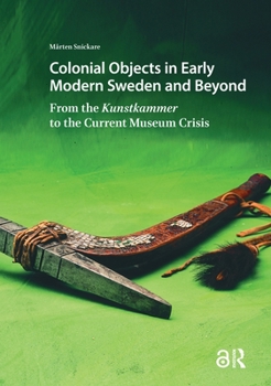 Hardcover Colonial Objects in Early Modern Sweden and Beyond: From the Kunstkammer to the Current Museum Crisis Book