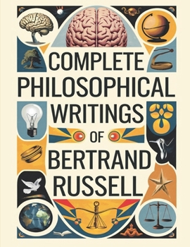 Paperback Complete Philosophical Writings of Bertrand Russell: Including The Problems of Philosophy, Mysticism and Logic, and Principles of Social Reconstructio Book