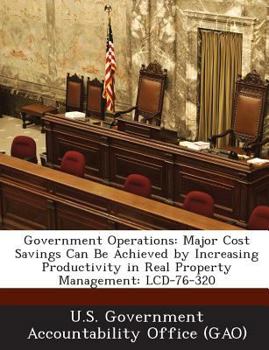 Paperback Government Operations: Major Cost Savings Can Be Achieved by Increasing Productivity in Real Property Management: LCD-76-320 Book