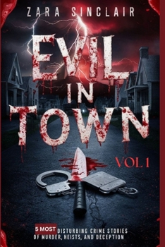 Evil In Town Vol 1: 5 Most Disturbing Crime Stories Of Murder, Heists And Deception (All Shades Of Evil)