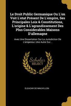 Paperback Le Droit Public Germanique Ou L'on Voit L'etat Présent De L'empire, Ses Principales Loix & Constitutions, L'origine & L'agrandissement Des Plus Consid [French] Book