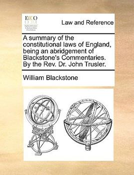 Paperback A Summary of the Constitutional Laws of England, Being an Abridgement of Blackstone's Commentaries. by the REV. Dr. John Trusler. Book