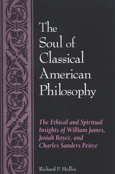 Paperback The Soul of Classical American Philosophy: The Ethical and Spiritual Insights of William James, Josiah Royce, and Charles Sanders Peirce Book