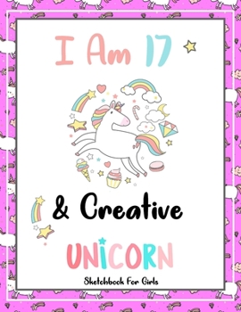 I Am 17 & Creative: Unicorn SketchBook For Girls | Premium 120 Blank Pages (8.5''x11'') | Gift For Unicorn Lovers