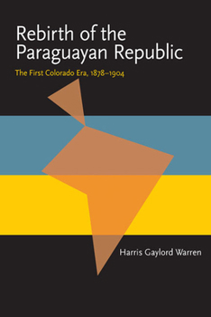 Rebirth of the Paraguayan Republic: The First Colorado Era, 1878-1904 (Pitt Latin American Series) - Book  of the Pitt Latin American Studies
