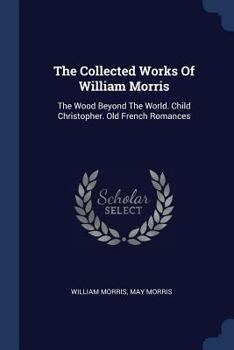 Paperback The Collected Works Of William Morris: The Wood Beyond The World. Child Christopher. Old French Romances Book