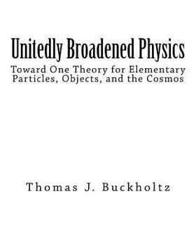 Paperback Unitedly Broadened Physics: Toward One Theory for Elementary Particles, Objects, and the Cosmos Book
