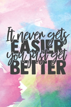 It Never Gets Easier: Lined Journal/Notebook | With Motivational Quotes In Each Page | Amazing Present For A Loved One.