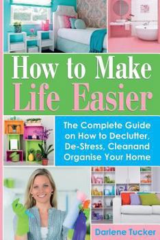 Paperback How To Make Life Easier: The Complete Guide on How to Declutter, De-Stress, Clean And Organize Your Home Book